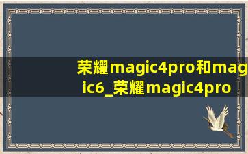 荣耀magic4pro和magic6_荣耀magic4pro和magic6 pro区别